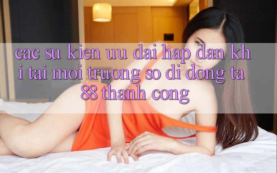 Các Sự Kiện Ưu đãi Hấp dẫn Khi Tải Môi trường số di động TA88 Thành Công