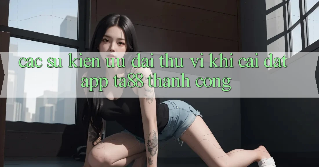 Các Sự Kiện Ưu đãi Thú vị Khi Cài đặt App TA88 Thành Công Các Sự Kiện Ưu đãi Thú vị Khi Cài đặt App TA88 Thành Công