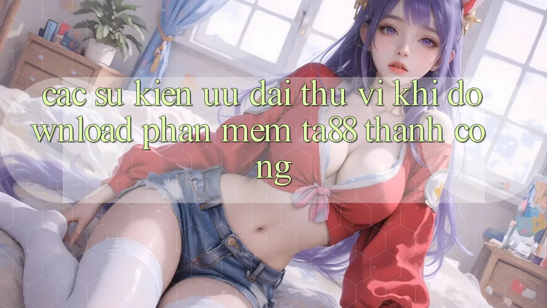 Các Sự kiện Ưu đãi Thú vị Khi Download Phần mềm TA88 Thành Công