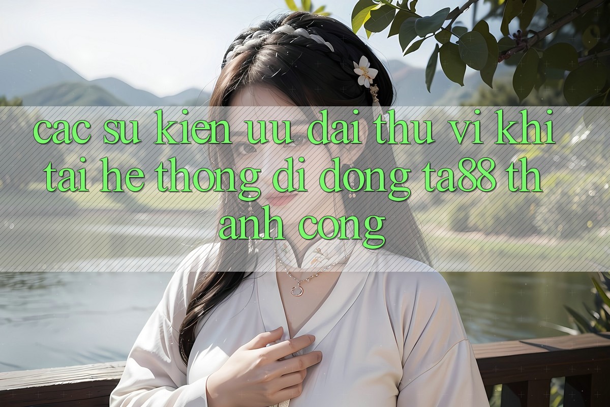 Các Sự Kiện Ưu đãi Thú vị Khi Tải Hệ thống di động TA88 Thành Công Các Sự Kiện Ưu đãi Thú vị Khi Tải Hệ thống di động TA88 Thành Công