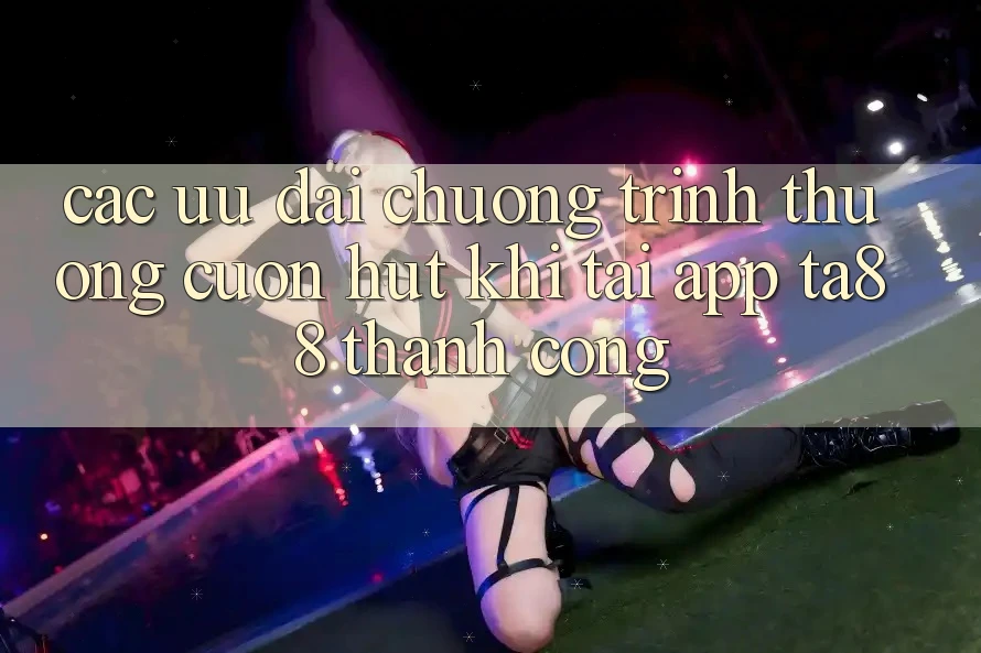 Các Ưu đãi Chương trình thưởng Cuốn hút Khi Tải App TA88 Thành Công Các Ưu đãi Chương trình thưởng Cuốn hút Khi Tải App TA88 Thành Công