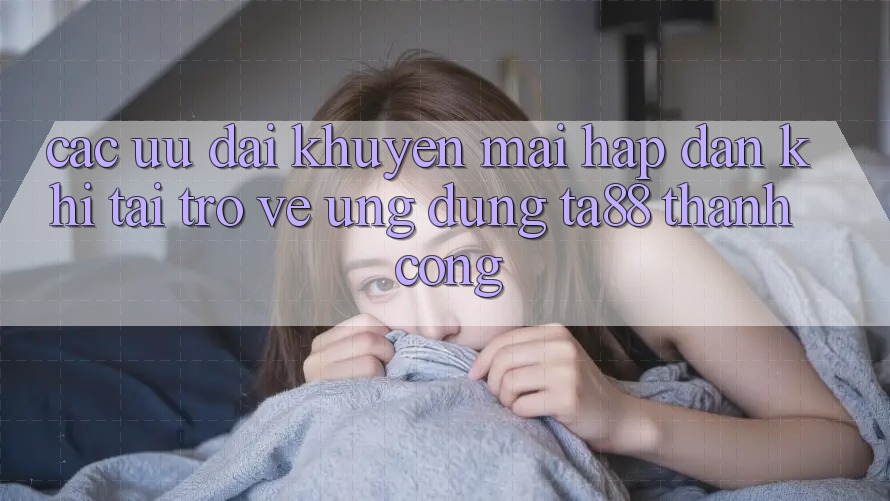Các Ưu đãi Khuyến Mãi Hấp Dẫn Khi Tải trở về Ứng dụng TA88 Thành Công