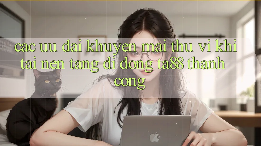 Các Ưu đãi Khuyến Mãi Thú vị Khi Tải Nền tảng di động TA88 Thành Công