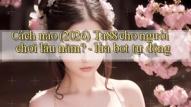 Cách nào (2026) Ta88 cho người chơi lâu năm   lừa bot tự động