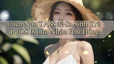 Cách nào ta88 để so sánh trên iOS 18 lừa nhận hoa hồng