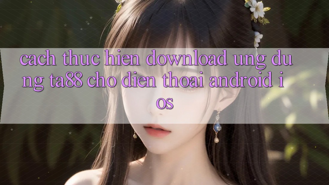 Cách thực hiện Download Ứng dụng TA88 Cho Điện Thoại (Android & iOS) Cách thực hiện Download Ứng dụng TA88 Cho Điện Thoại (Android & iOS)