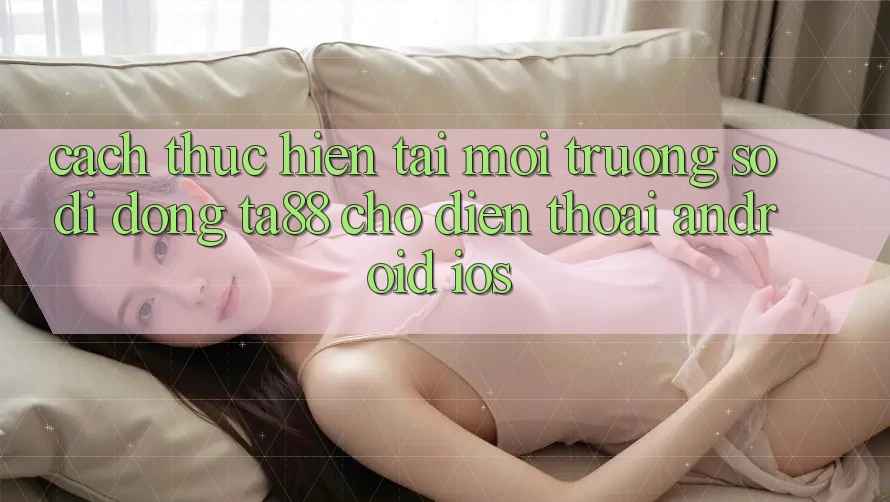 Cách thực hiện Tải Môi trường số di động TA88 Cho Điện Thoại (Android & iOS) Cách thực hiện Tải Môi trường số di động TA88 Cho Điện Thoại (Android & iOS)