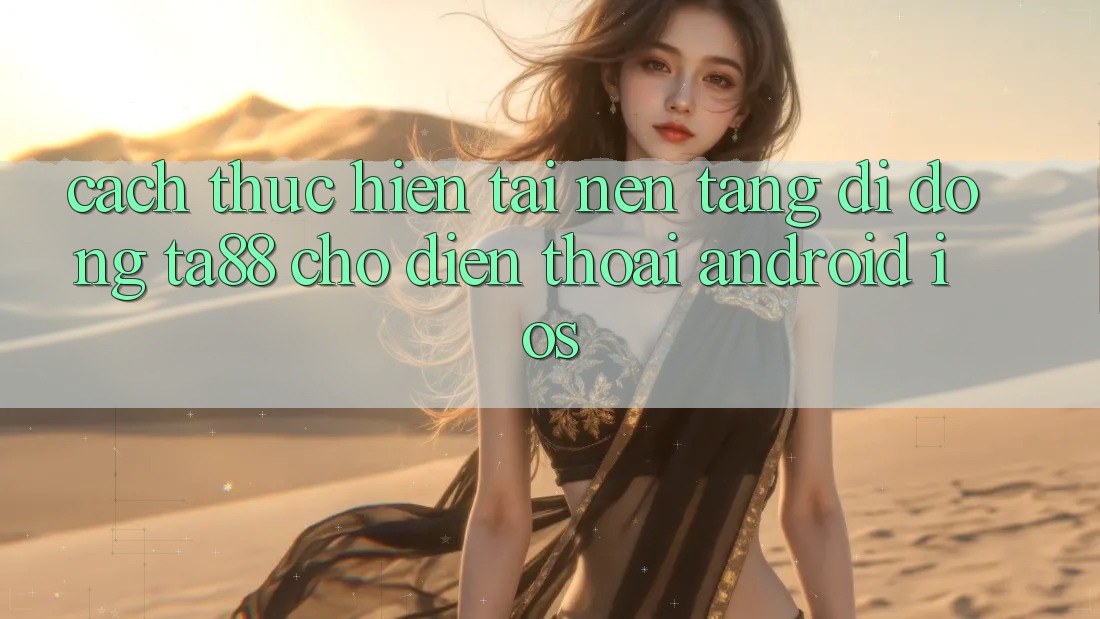 Cách thực hiện Tải Nền tảng di động TA88 Cho Điện Thoại (Android & iOS)