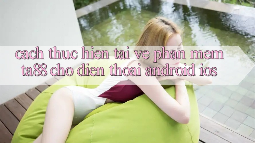 Cách thực hiện Tải về Phần mềm TA88 Cho Điện Thoại (Android & iOS) Cách thực hiện Tải về Phần mềm TA88 Cho Điện Thoại (Android & iOS)