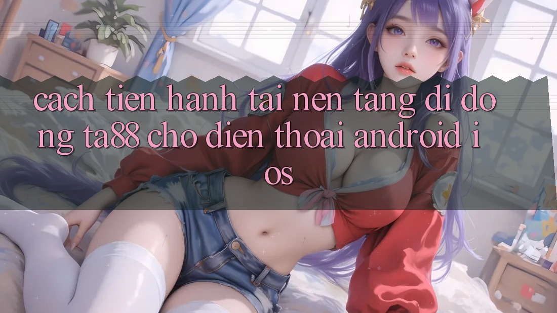 Cách tiến hành Tải Nền tảng di động TA88 Cho Điện Thoại (Android & iOS)