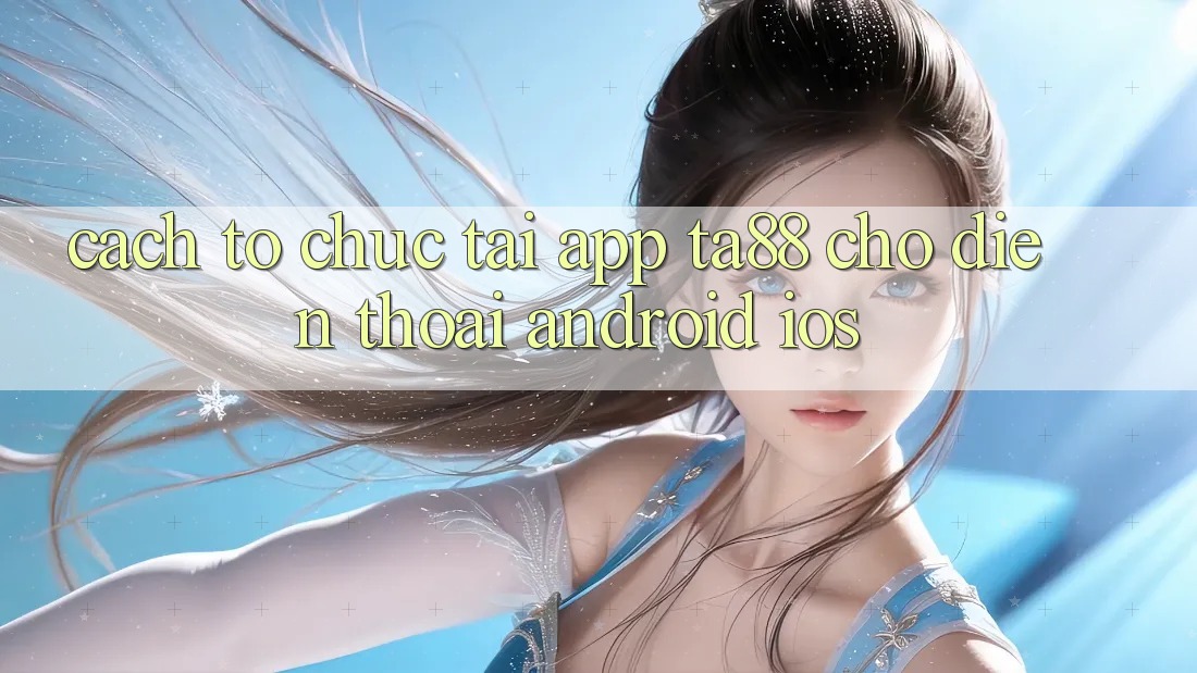 Cách tổ chức Tải App TA88 Cho Điện Thoại (Android & iOS) Cách tổ chức Tải App TA88 Cho Điện Thoại (Android & iOS)