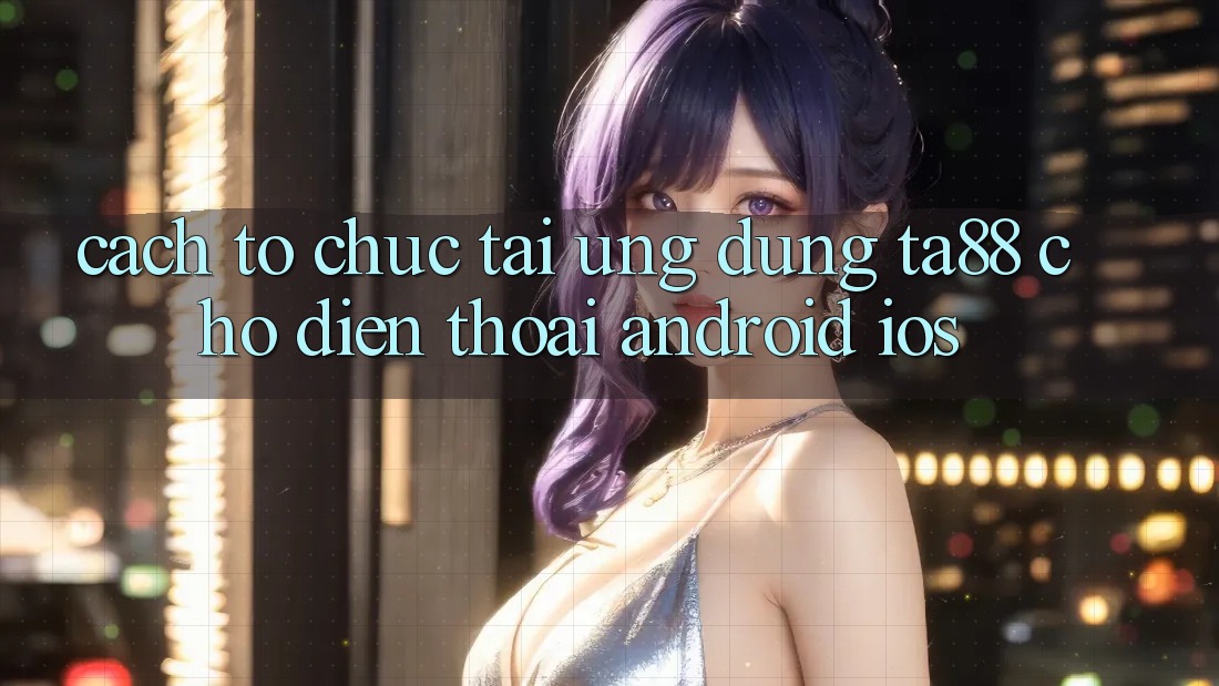 Cách tổ chức Tải Ứng dụng TA88 Cho Điện Thoại (Android & iOS) Cách tổ chức Tải Ứng dụng TA88 Cho Điện Thoại (Android & iOS)