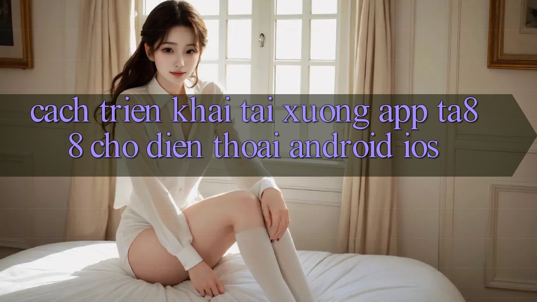 Cách triển khai Tải xuống App TA88 Cho Điện Thoại (Android & iOS)