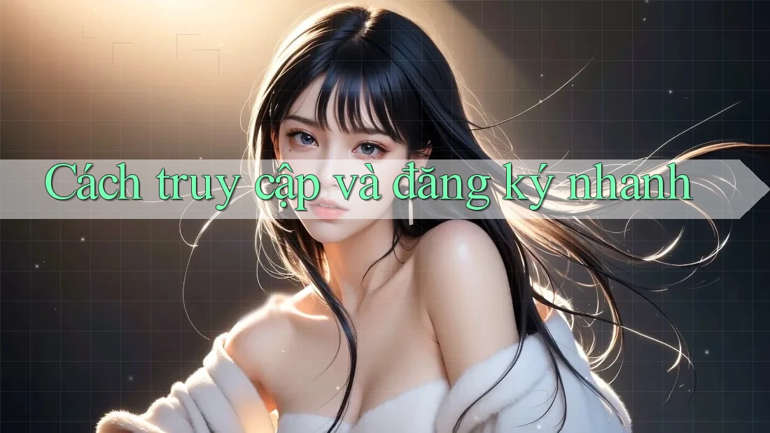 Cách truy cập và đăng ký nhanh Cách truy cập và đăng ký nhanh