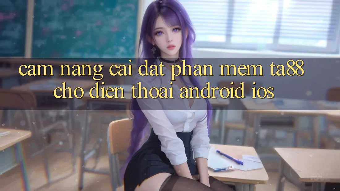 Cẩm nang Cài đặt Phần mềm TA88 Cho Điện Thoại (Android & iOS)