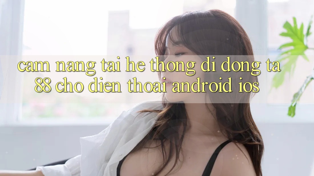 Cẩm nang Tải Hệ thống di động TA88 Cho Điện Thoại (Android & iOS) Cẩm nang Tải Hệ thống di động TA88 Cho Điện Thoại (Android & iOS)