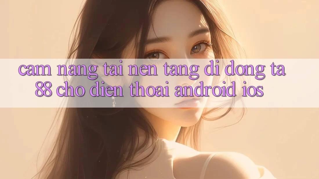 Cẩm nang Tải Nền tảng di động TA88 Cho Điện Thoại (Android & iOS) Cẩm nang Tải Nền tảng di động TA88 Cho Điện Thoại (Android & iOS)