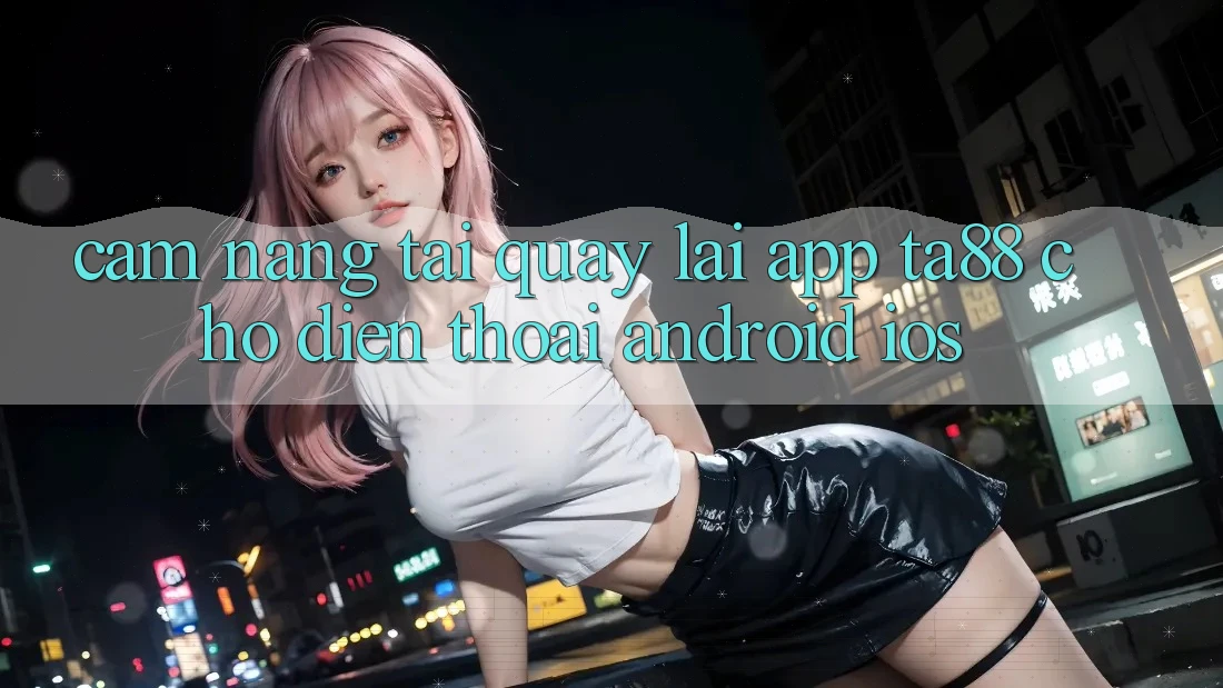 Cẩm nang Tải quay lại App TA88 Cho Điện Thoại (Android & iOS)