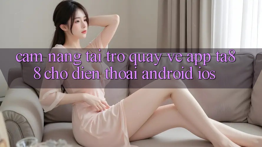 Cẩm nang Tải trở quay về App TA88 Cho Điện Thoại (Android & iOS) Cẩm nang Tải trở quay về App TA88 Cho Điện Thoại (Android & iOS)