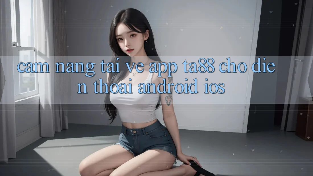 Cẩm nang Tải về App TA88 Cho Điện Thoại (Android & iOS)