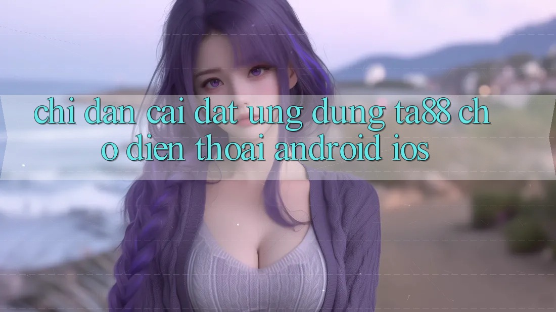 Chỉ dẫn Cài đặt Ứng dụng TA88 Cho Điện Thoại (Android & iOS) Chỉ dẫn Cài đặt Ứng dụng TA88 Cho Điện Thoại (Android & iOS)