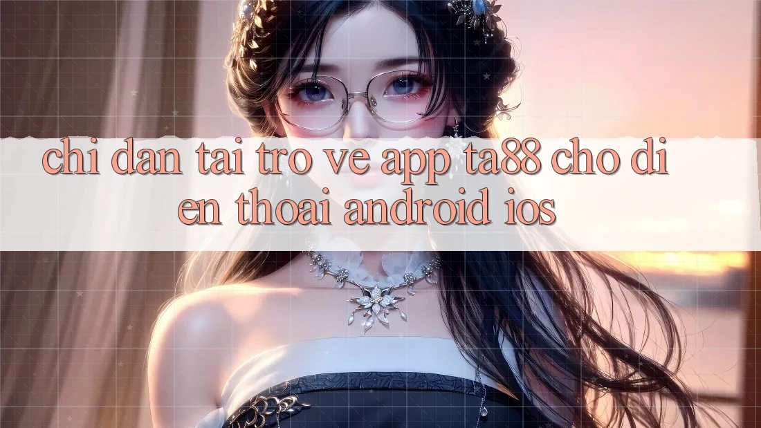 Chỉ dẫn Tải trở về App TA88 Cho Điện Thoại (Android & iOS)