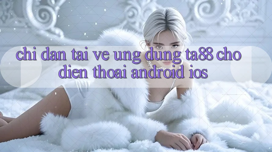 Chỉ dẫn Tải về Ứng dụng TA88 Cho Điện Thoại (Android & iOS)
