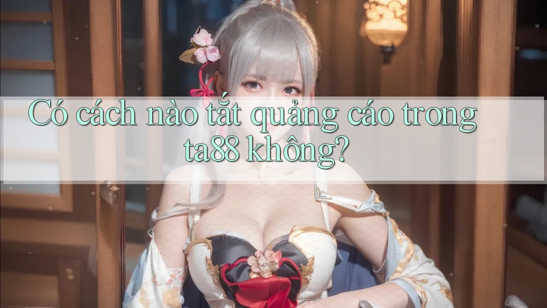 Có cách nào tắt quảng cáo trong ta88 không?