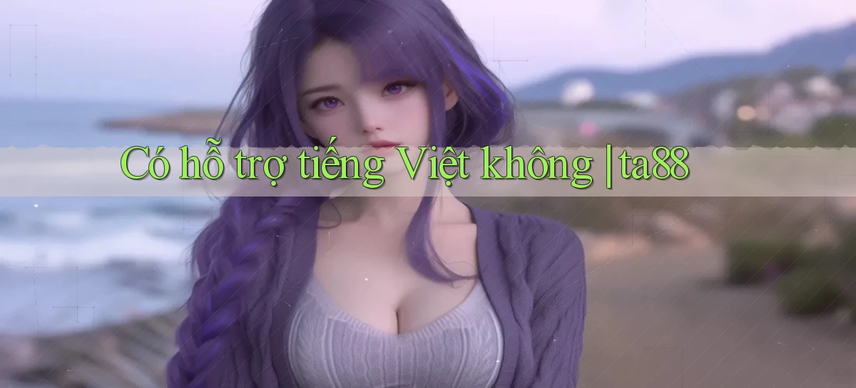 Có hỗ trợ tiếng Việt không ta88