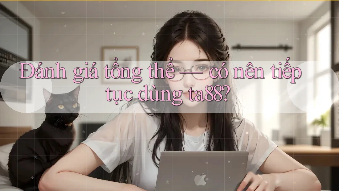 Đánh giá tổng thể — có nên tiếp tục dùng ta88?