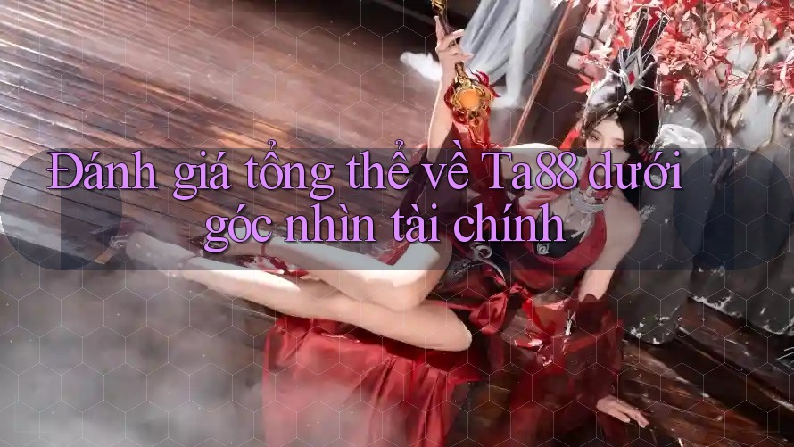 Đánh giá tổng thể về Ta88 dưới góc nhìn tài chính Đánh giá tổng thể về Ta88 dưới góc nhìn tài chính