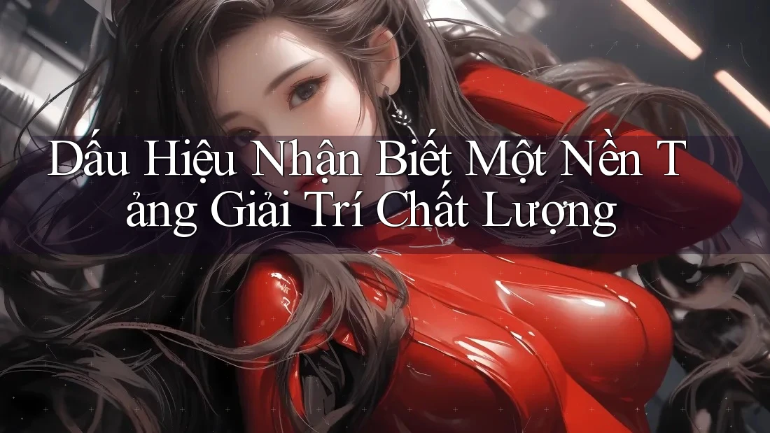 Dấu Hiệu Nhận Biết Một Nền Tảng Giải Trí Chất Lượng Dấu Hiệu Nhận Biết Một Nền Tảng Giải Trí Chất Lượng
