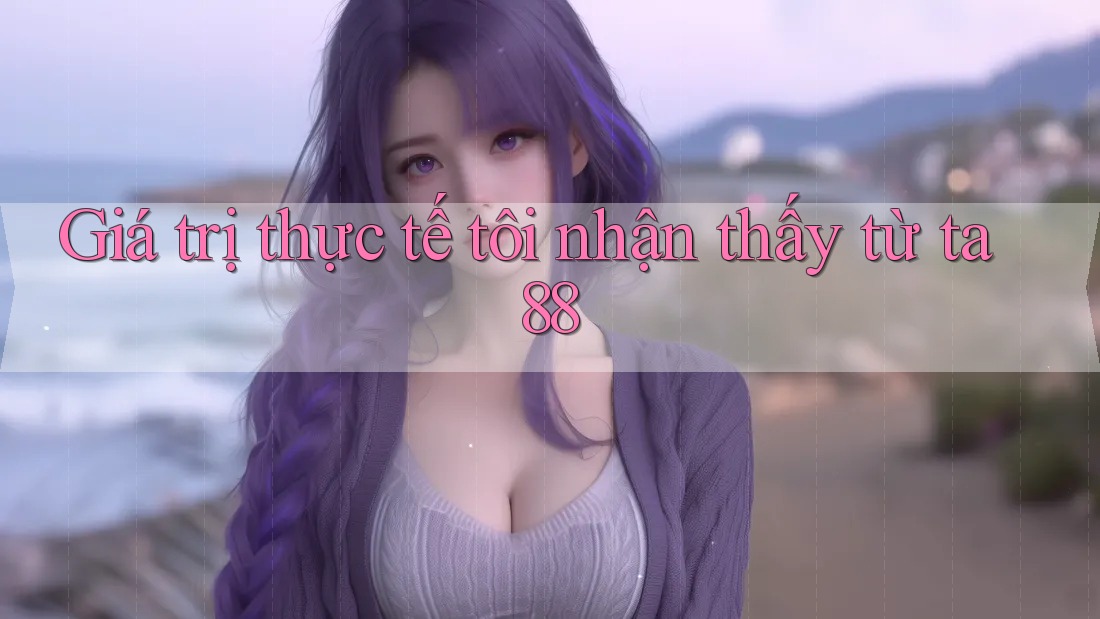 Giá trị thực tế tôi nhận thấy từ ta88