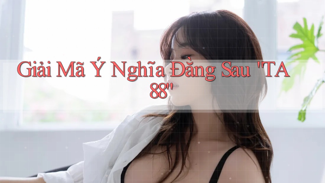 Giải Mã Ý Nghĩa Đằng Sau “TA88” Giải Mã Ý Nghĩa Đằng Sau “TA88”