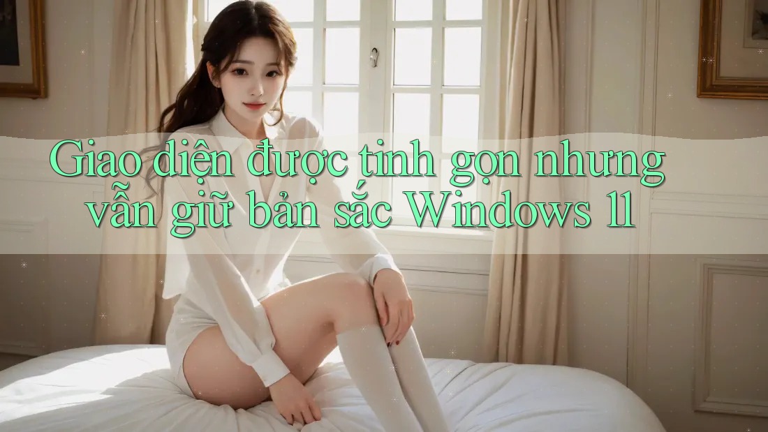 Giao diện được tinh gọn nhưng vẫn giữ bản sắc Windows 11 Giao diện được tinh gọn nhưng vẫn giữ bản sắc Windows 11