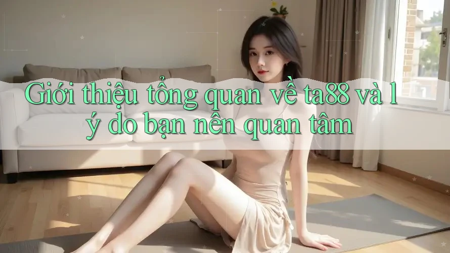 Giới thiệu tổng quan về ta88 và lý do bạn nên quan tâm Giới thiệu tổng quan về ta88 và lý do bạn nên quan tâm