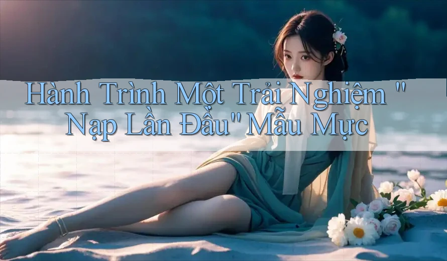 Hành Trình Một Trải Nghiệm “Nạp Lần Đầu” Mẫu Mực Hành Trình Một Trải Nghiệm “Nạp Lần Đầu” Mẫu Mực