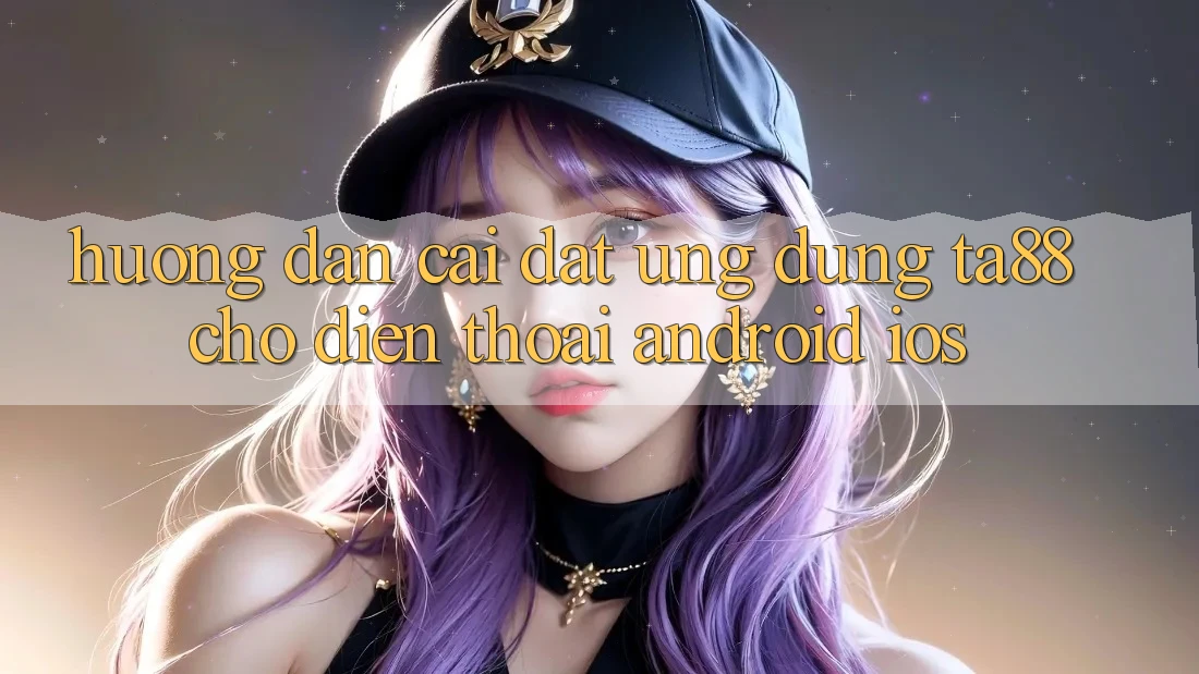 Hướng Dẫn Cài đặt Ứng dụng TA88 Cho Điện Thoại (Android & iOS) Hướng Dẫn Cài đặt Ứng dụng TA88 Cho Điện Thoại (Android & iOS)