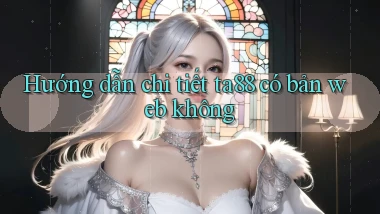 Hướng dẫn chi tiết ta88 có bản web không