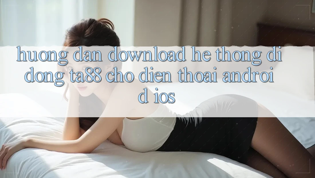 Hướng Dẫn Download Hệ thống di động TA88 Cho Điện Thoại (Android & iOS) Hướng Dẫn Download Hệ thống di động TA88 Cho Điện Thoại (Android & iOS)
