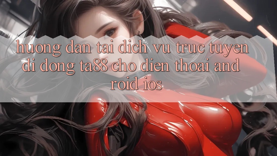Hướng Dẫn Tải Dịch vụ trực tuyến di động TA88 Cho Điện Thoại (Android & iOS)