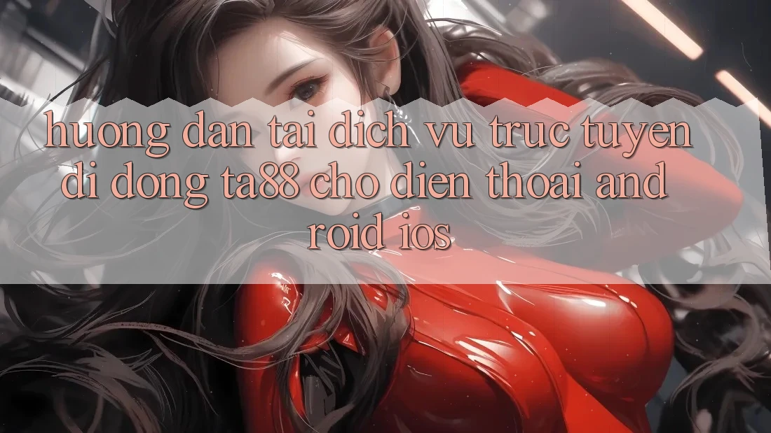 Hướng Dẫn Tải Dịch vụ trực tuyến di động TA88 Cho Điện Thoại (Android & iOS) Hướng Dẫn Tải Dịch vụ trực tuyến di động TA88 Cho Điện Thoại (Android & iOS)