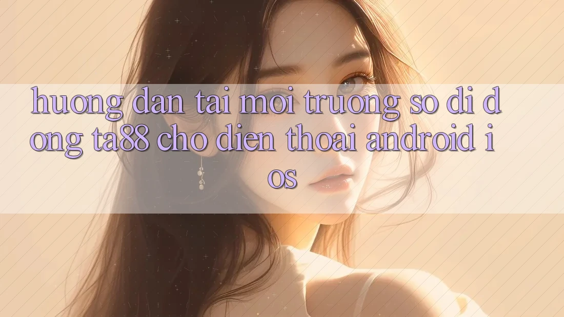 Hướng Dẫn Tải Môi trường số di động TA88 Cho Điện Thoại (Android & iOS) Hướng Dẫn Tải Môi trường số di động TA88 Cho Điện Thoại (Android & iOS)