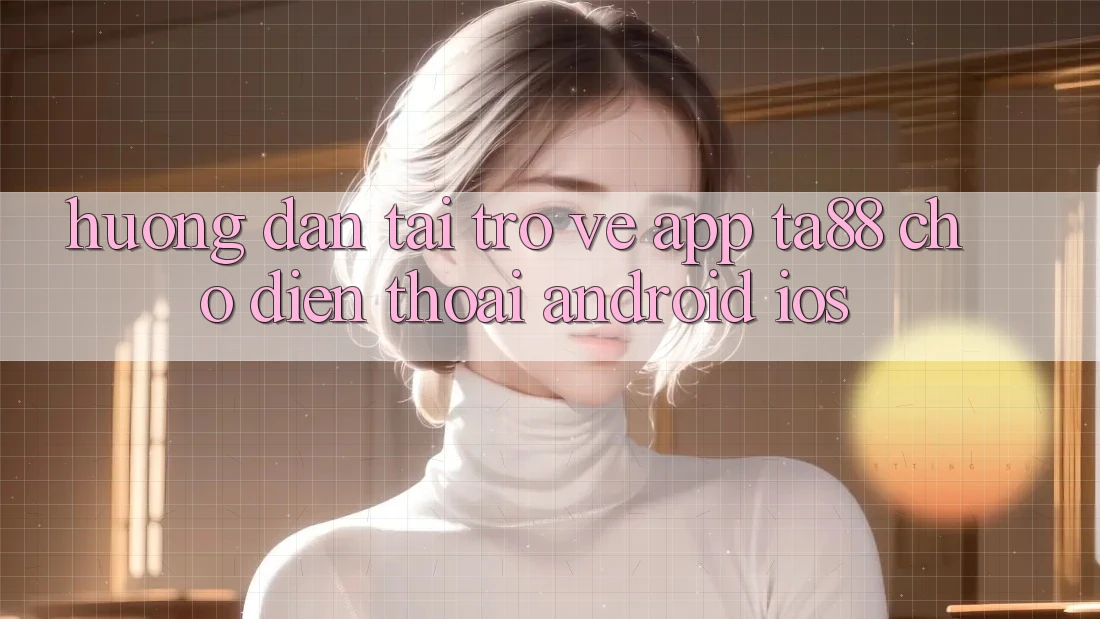 Hướng Dẫn Tải trở về App TA88 Cho Điện Thoại (Android & iOS)