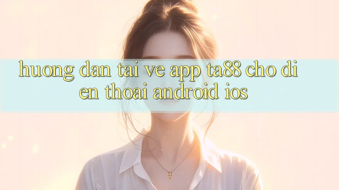 Hướng Dẫn Tải về App TA88 Cho Điện Thoại (Android & iOS) Hướng Dẫn Tải về App TA88 Cho Điện Thoại (Android & iOS)