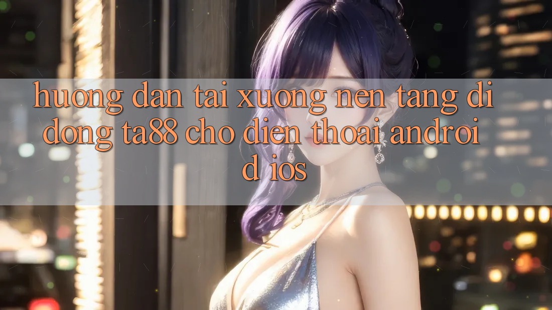 Hướng Dẫn Tải xuống Nền tảng di động TA88 Cho Điện Thoại (Android & iOS)