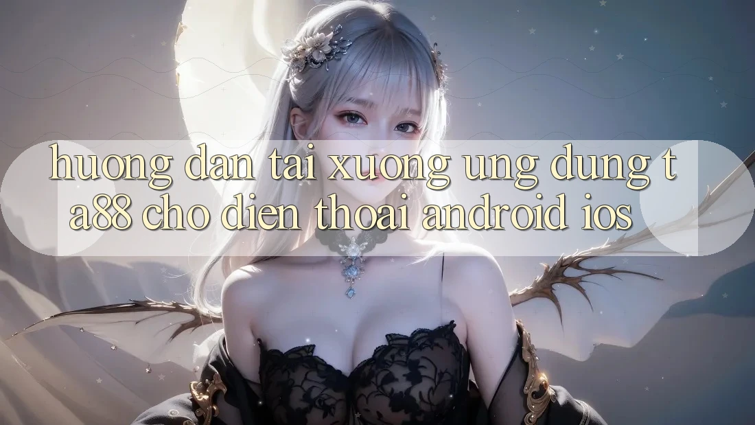 Hướng dẫn Tải xuống Ứng dụng TA88 Cho Điện Thoại (Android & iOS)