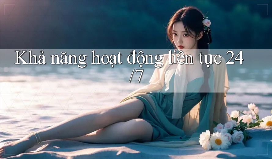 Khả năng hoạt động liên tục 24/7 Khả năng hoạt động liên tục 24/7