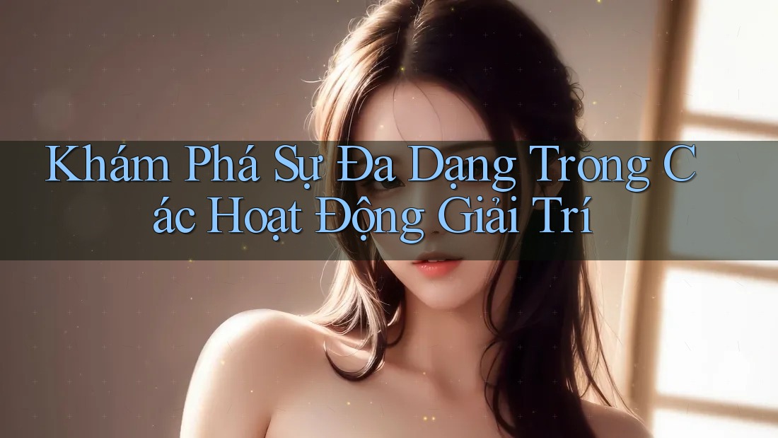 Khám Phá Sự Đa Dạng Trong Các Hoạt Động Giải Trí Khám Phá Sự Đa Dạng Trong Các Hoạt Động Giải Trí
