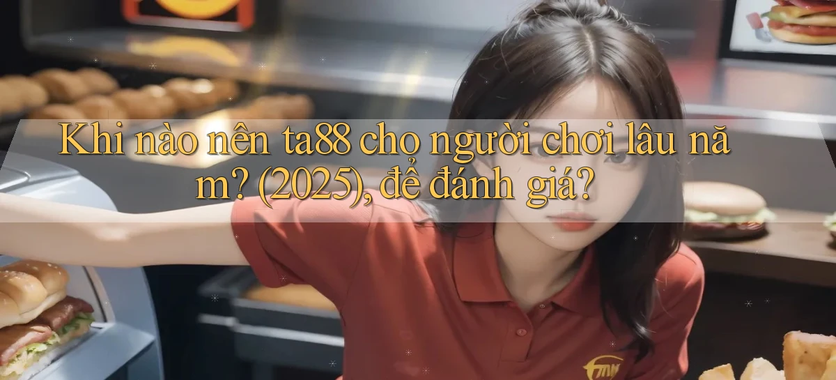Khi nào nên ta88 cho người chơi lâu năm (2025), để đánh giá